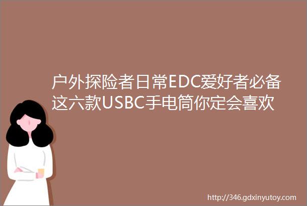 户外探险者日常EDC爱好者必备这六款USBC手电筒你定会喜欢