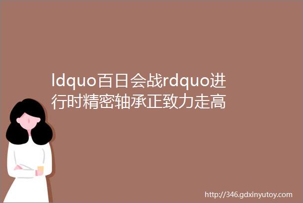 ldquo百日会战rdquo进行时精密轴承正致力走高