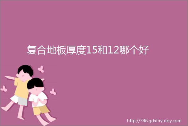 复合地板厚度15和12哪个好