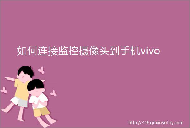 如何连接监控摄像头到手机vivo