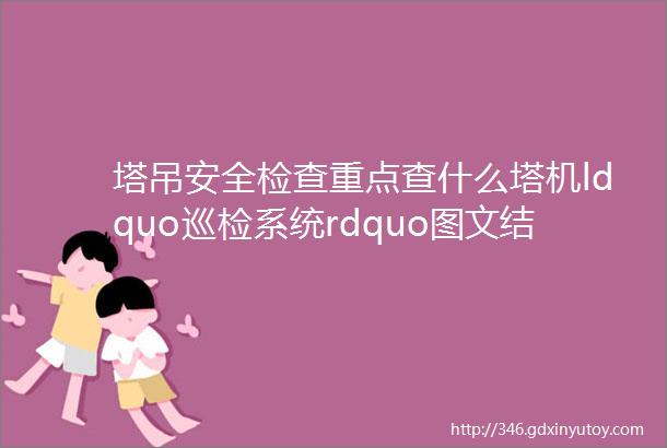 塔吊安全检查重点查什么塔机ldquo巡检系统rdquo图文结合一目了然