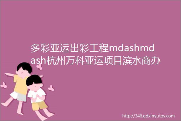 多彩亚运出彩工程mdashmdash杭州万科亚运项目滨水商办幕墙工程┃新空间铝单板