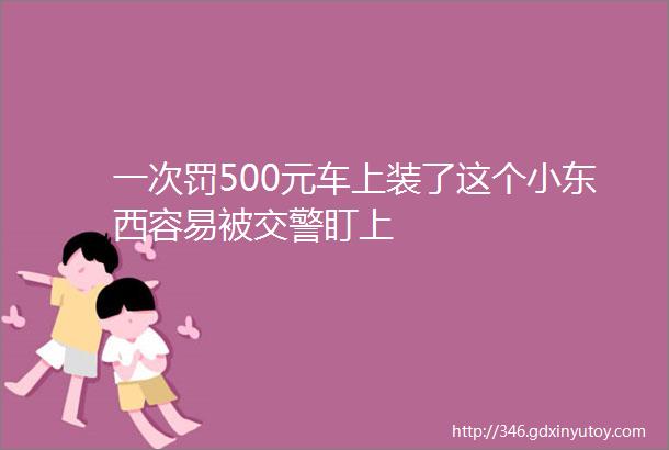 一次罚500元车上装了这个小东西容易被交警盯上