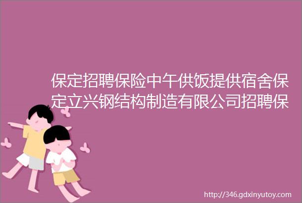 保定招聘保险中午供饭提供宿舍保定立兴钢结构制造有限公司招聘保定招聘网630招聘信息汇总2