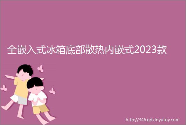 全嵌入式冰箱底部散热内嵌式2023款