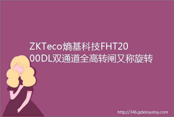 ZKTeco熵基科技FHT2000DL双通道全高转闸又称旋转闸