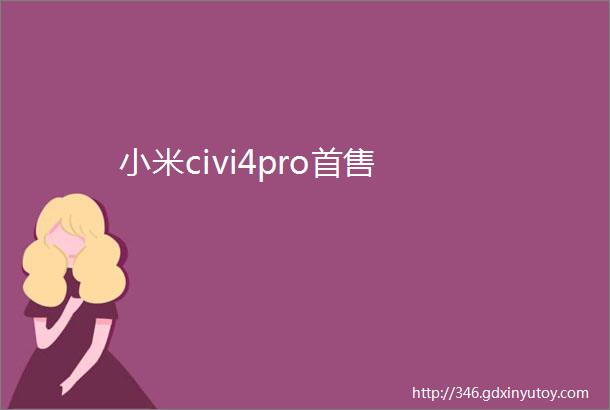 小米civi4pro首售