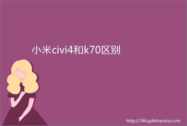 小米civi4和k70区别