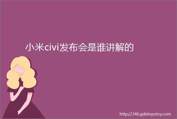 小米civi发布会是谁讲解的