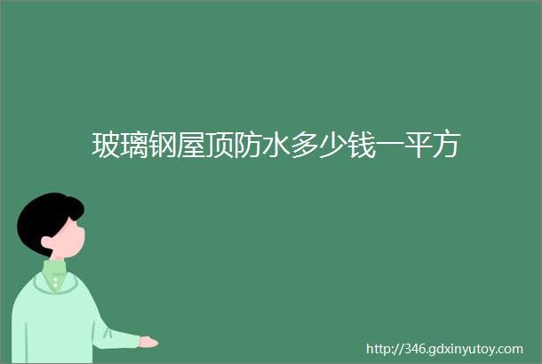 玻璃钢屋顶防水多少钱一平方