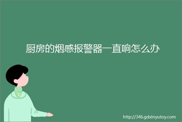 厨房的烟感报警器一直响怎么办