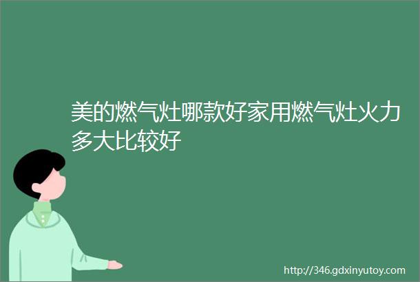 美的燃气灶哪款好家用燃气灶火力多大比较好