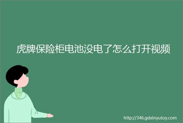 虎牌保险柜电池没电了怎么打开视频