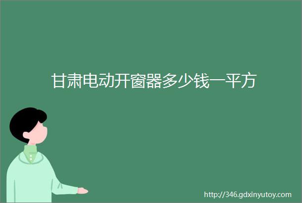 甘肃电动开窗器多少钱一平方