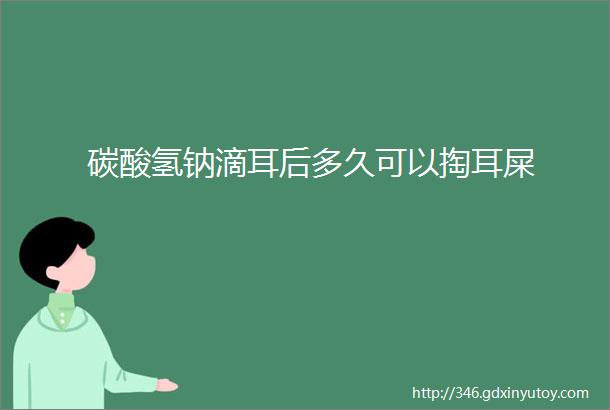 碳酸氢钠滴耳后多久可以掏耳屎