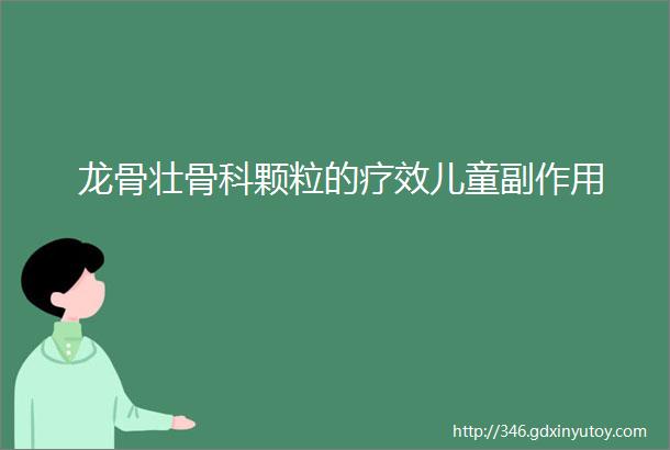 龙骨壮骨科颗粒的疗效儿童副作用