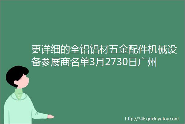 更详细的全铝铝材五金配件机械设备参展商名单3月2730日广州定制家居展等你来