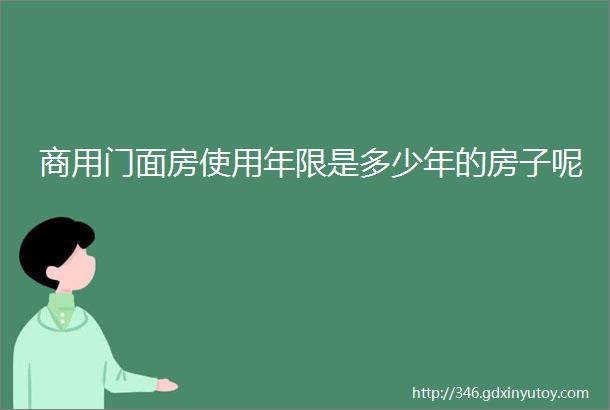 商用门面房使用年限是多少年的房子呢