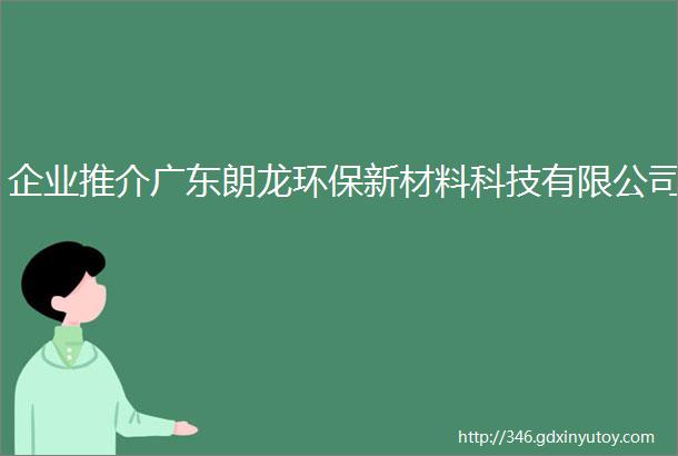 企业推介广东朗龙环保新材料科技有限公司