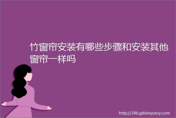 竹窗帘安装有哪些步骤和安装其他窗帘一样吗