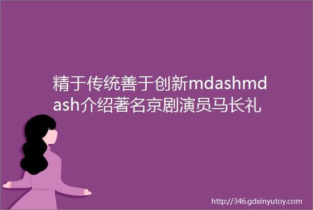 精于传统善于创新mdashmdash介绍著名京剧演员马长礼