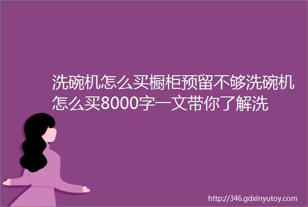 洗碗机怎么买橱柜预留不够洗碗机怎么买8000字一文带你了解洗碗机选购那些事8大品牌16款机型推荐