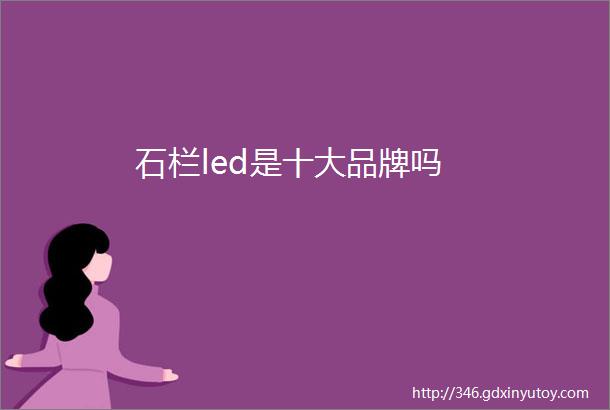 石栏led是十大品牌吗