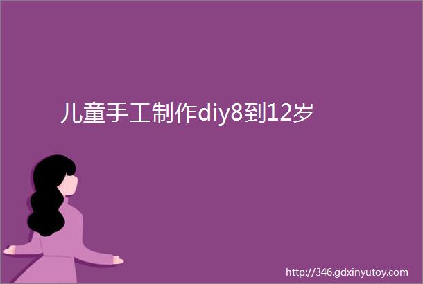 儿童手工制作diy8到12岁