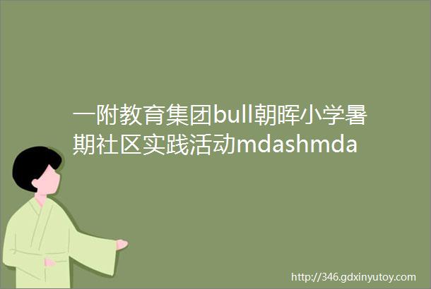 一附教育集团bull朝晖小学暑期社区实践活动mdashmdash木质帆船DIY