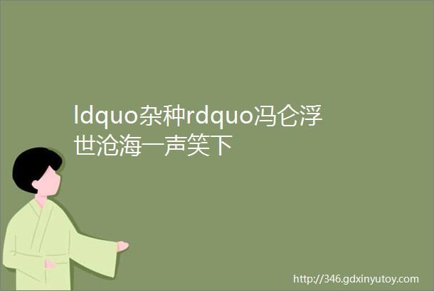 ldquo杂种rdquo冯仑浮世沧海一声笑下