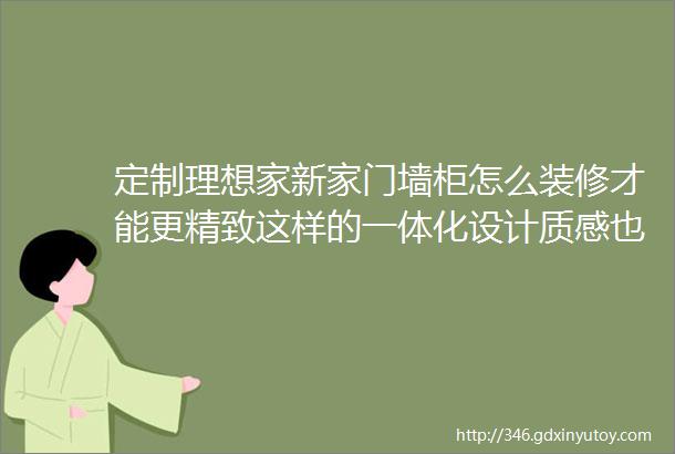 定制理想家新家门墙柜怎么装修才能更精致这样的一体化设计质感也太棒了