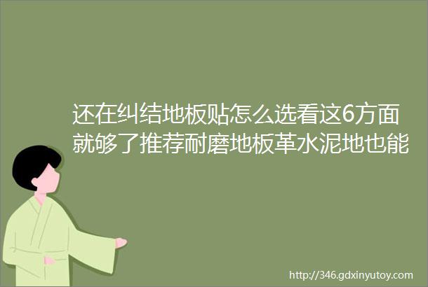 还在纠结地板贴怎么选看这6方面就够了推荐耐磨地板革水泥地也能直接铺