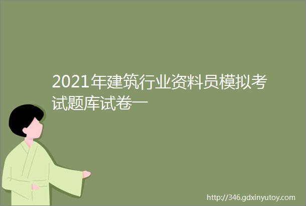 2021年建筑行业资料员模拟考试题库试卷一