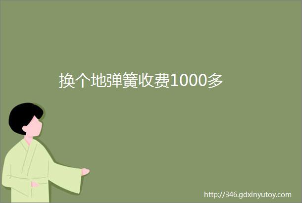 换个地弹簧收费1000多