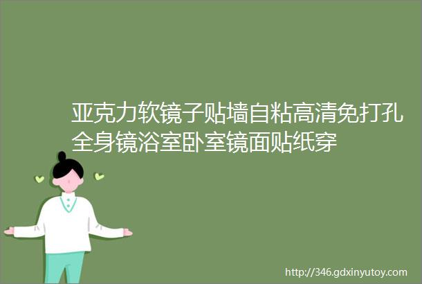 亚克力软镜子贴墙自粘高清免打孔全身镜浴室卧室镜面贴纸穿