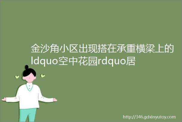 金沙角小区出现搭在承重横梁上的ldquo空中花园rdquo居民怕怕