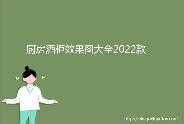 厨房酒柜效果图大全2022款