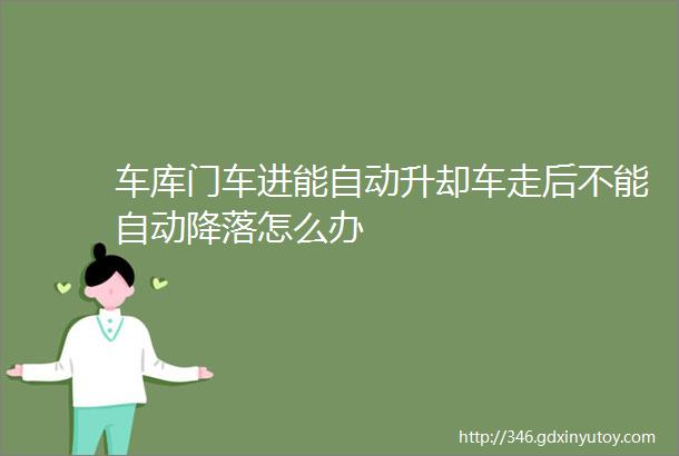 车库门车进能自动升却车走后不能自动降落怎么办