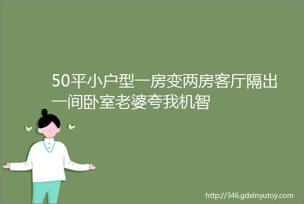 50平小户型一房变两房客厅隔出一间卧室老婆夸我机智