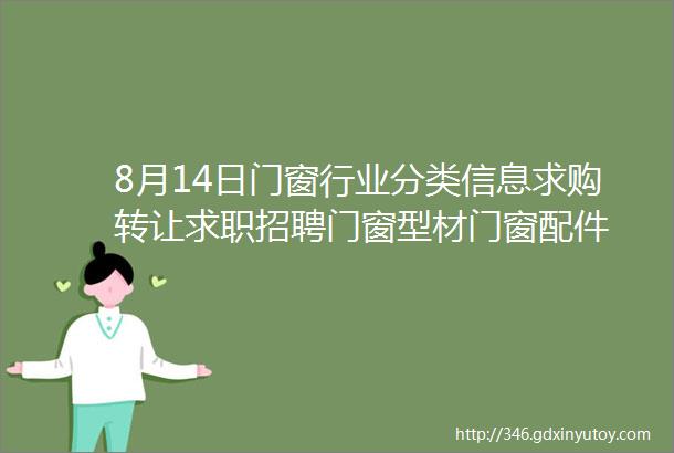 8月14日门窗行业分类信息求购转让求职招聘门窗型材门窗配件