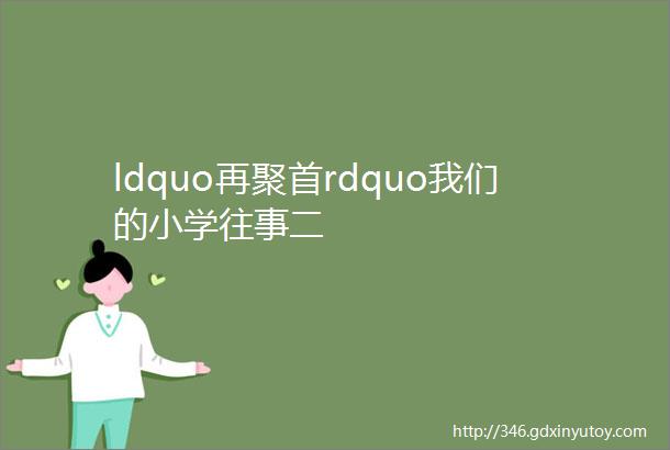 ldquo再聚首rdquo我们的小学往事二