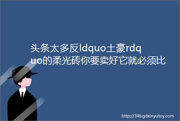 头条太多反ldquo土豪rdquo的柔光砖你要卖好它就必须比别人更懂它