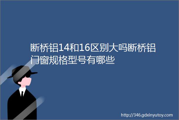 断桥铝14和16区别大吗断桥铝门窗规格型号有哪些