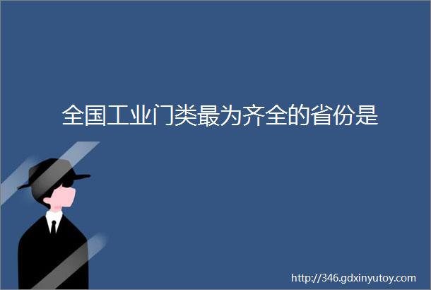 全国工业门类最为齐全的省份是