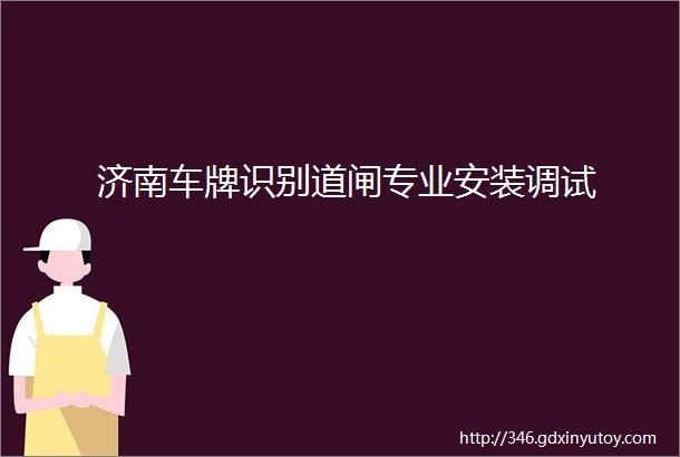 济南车牌识别道闸专业安装调试