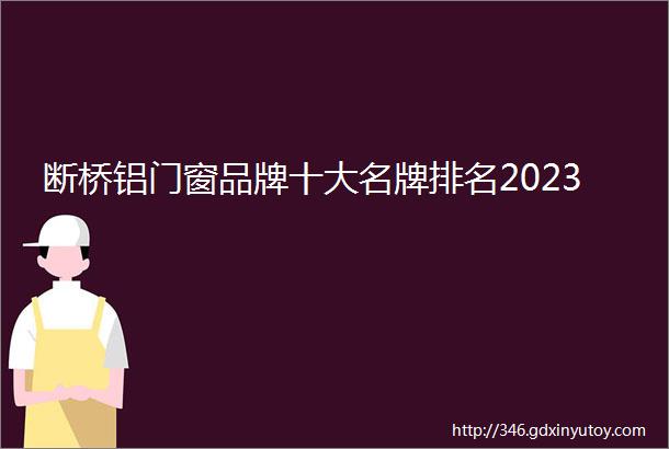 断桥铝门窗品牌十大名牌排名2023