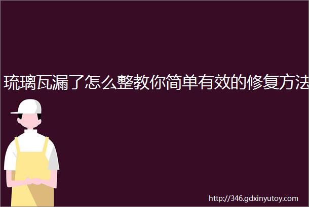 琉璃瓦漏了怎么整教你简单有效的修复方法