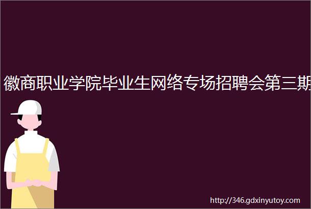 徽商职业学院毕业生网络专场招聘会第三期