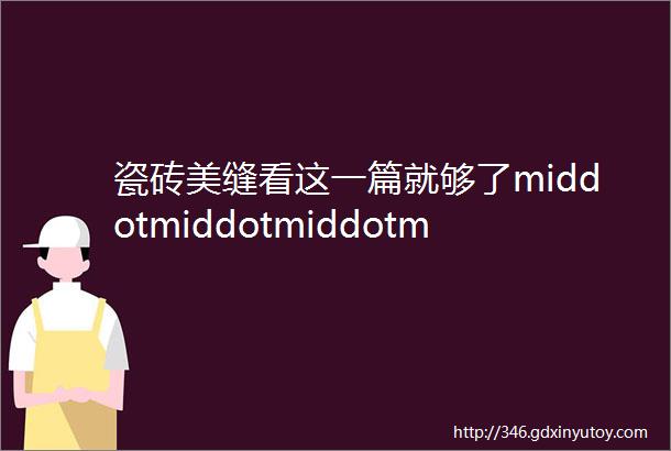 瓷砖美缝看这一篇就够了middotmiddotmiddotmiddotmiddotmiddot