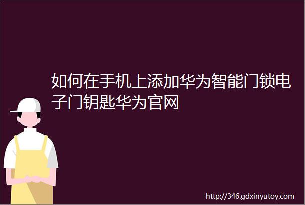 如何在手机上添加华为智能门锁电子门钥匙华为官网